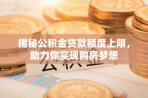 尚志揭秘公积金贷款额度上限，助力你实现购房梦想