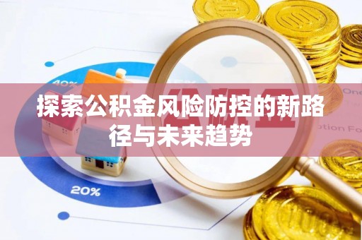 尚志探索公积金风险防控的新路径与未来趋势