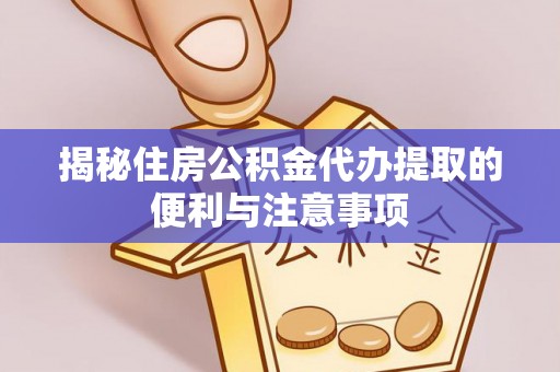 尚志揭秘住房公积金代办提取的便利与注意事项