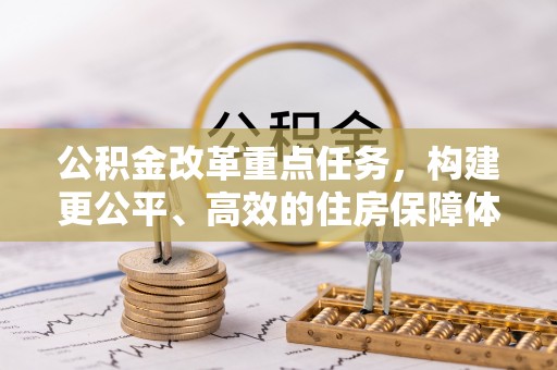 尚志公积金改革重点任务，构建更公平、高效的住房保障体系