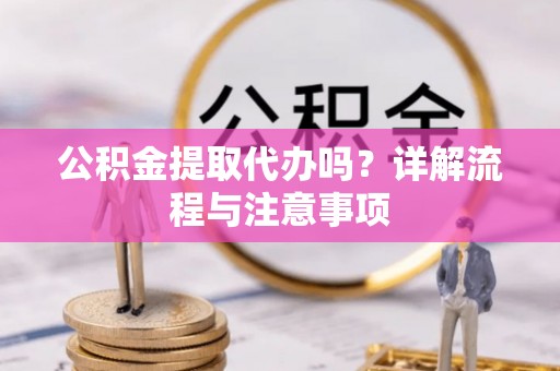 尚志公积金提取代办吗？详解流程与注意事项