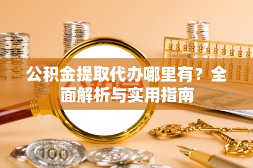 尚志公积金提取代办哪里有？全面解析与实用指南