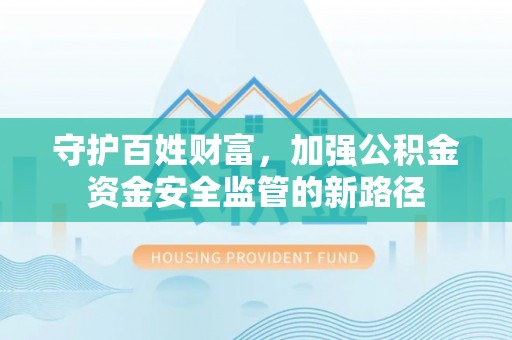 尚志守护百姓财富，加强公积金资金安全监管的新路径