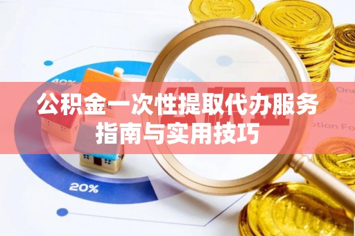 尚志公积金一次性提取代办服务指南与实用技巧