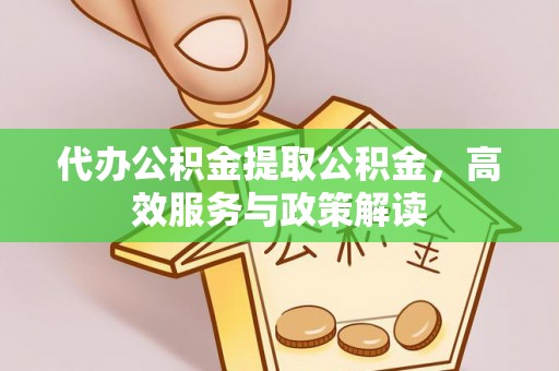 尚志代办公积金提取公积金，高效服务与政策解读