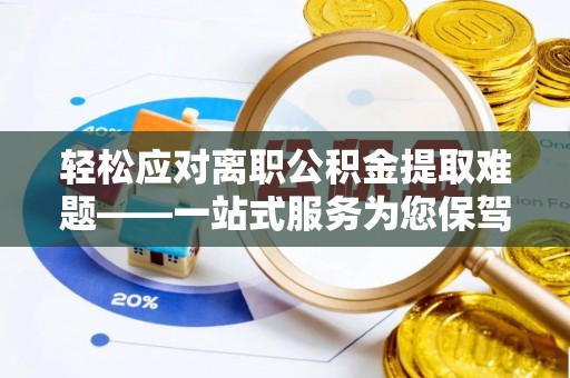 尚志轻松应对离职公积金提取难题——一站式服务为您保驾护航