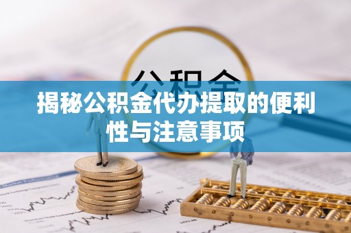尚志揭秘公积金代办提取的便利性与注意事项