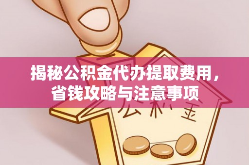 尚志揭秘公积金代办提取费用，省钱攻略与注意事项