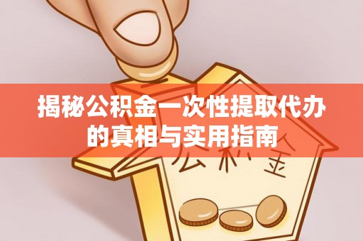 尚志揭秘公积金一次性提取代办的真相与实用指南