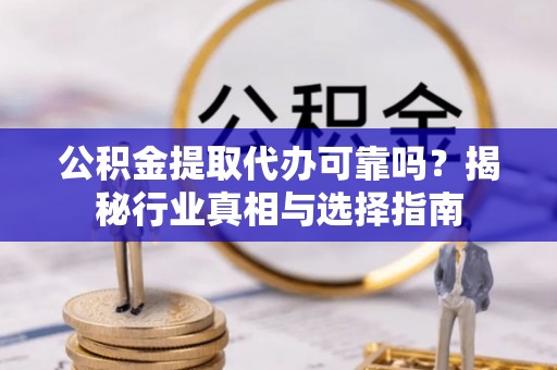尚志公积金提取代办可靠吗？揭秘行业真相与选择指南