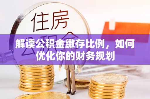 尚志解读公积金缴存比例，如何优化你的财务规划