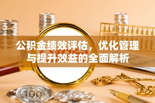 尚志公积金绩效评估，优化管理与提升效益的全面解析