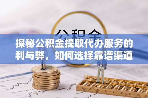 尚志探秘公积金提取代办服务的利与弊，如何选择靠谱渠道？