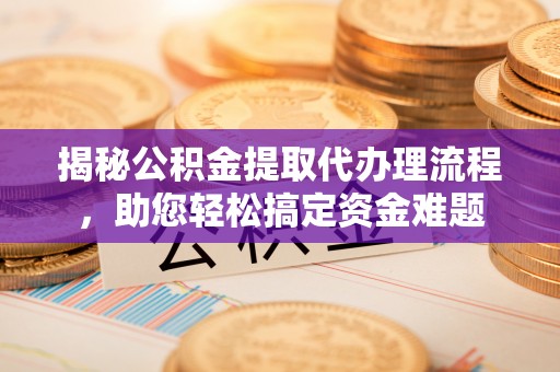 尚志揭秘公积金提取代办理流程，助您轻松搞定资金难题