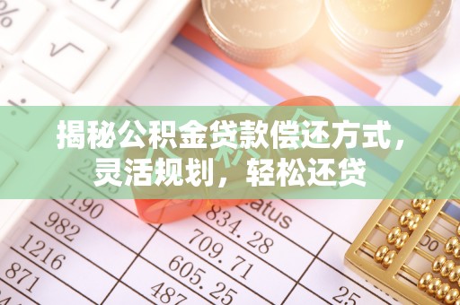 尚志揭秘公积金贷款偿还方式，灵活规划，轻松还贷
