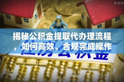 尚志揭秘公积金提取代办理流程，如何高效、合规完成操作