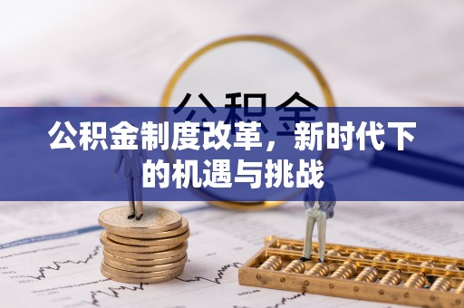 尚志公积金制度改革，新时代下的机遇与挑战