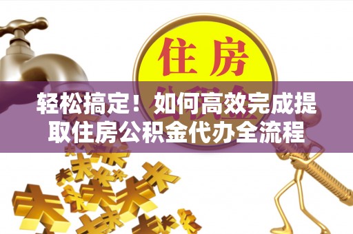 尚志轻松搞定！如何高效完成提取住房公积金代办全流程