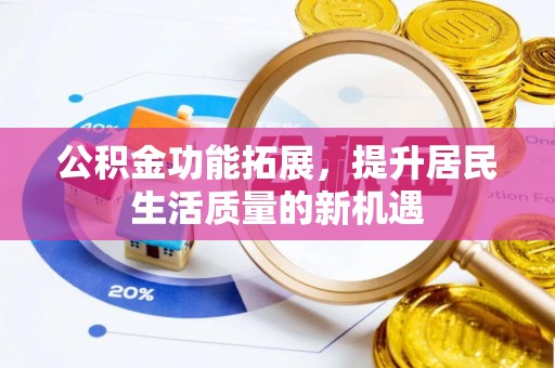 尚志公积金功能拓展，提升居民生活质量的新机遇
