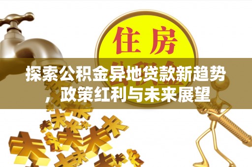 尚志探索公积金异地贷款新趋势，政策红利与未来展望