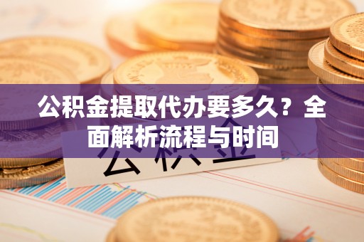 尚志公积金提取代办要多久？全面解析流程与时间
