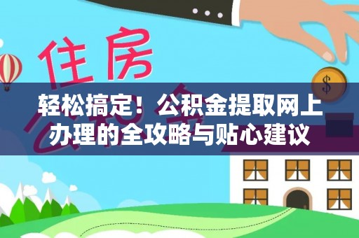 尚志轻松搞定！公积金提取网上办理的全攻略与贴心建议