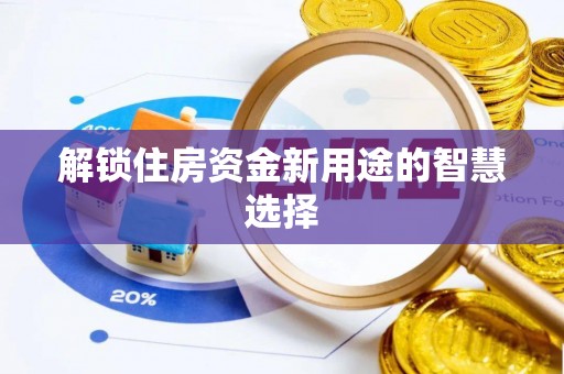 尚志解锁住房资金新用途的智慧选择