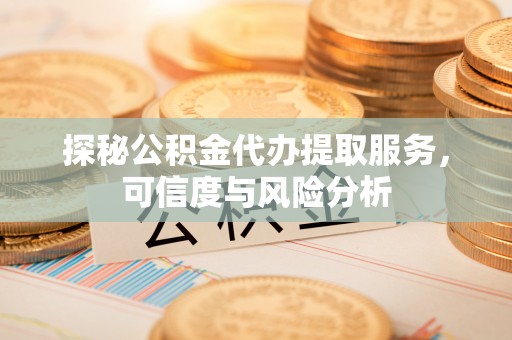 尚志探秘公积金代办提取服务，可信度与风险分析