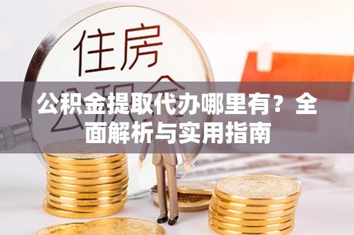 尚志公积金提取代办哪里有？全面解析与实用指南
