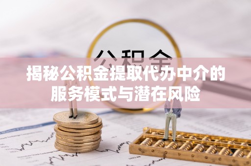 尚志揭秘公积金提取代办中介的服务模式与潜在风险