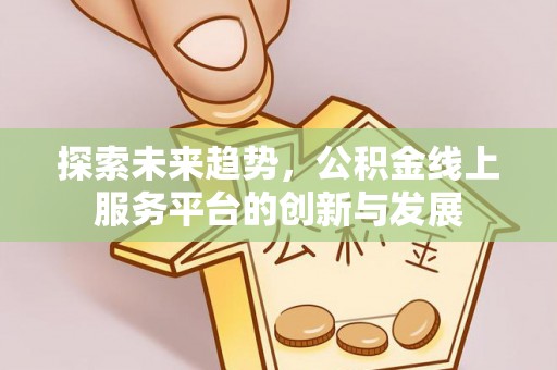 尚志探索未来趋势，公积金线上服务平台的创新与发展