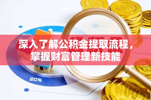 尚志深入了解公积金提取流程，掌握财富管理新技能