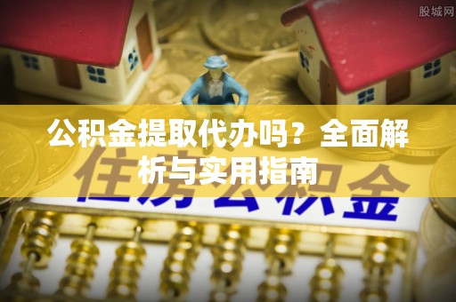 尚志公积金提取代办吗？全面解析与实用指南