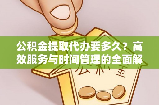 尚志公积金提取代办要多久？高效服务与时间管理的全面解析