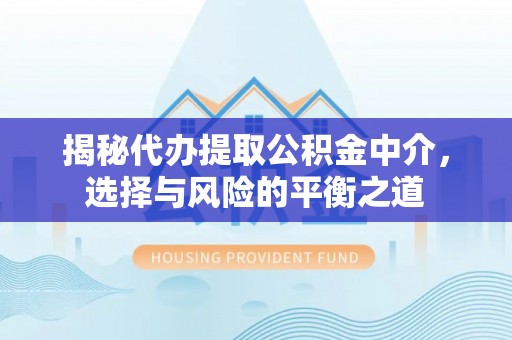 尚志揭秘代办提取公积金中介，选择与风险的平衡之道