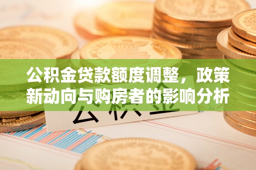 尚志公积金贷款额度调整，政策新动向与购房者的影响分析