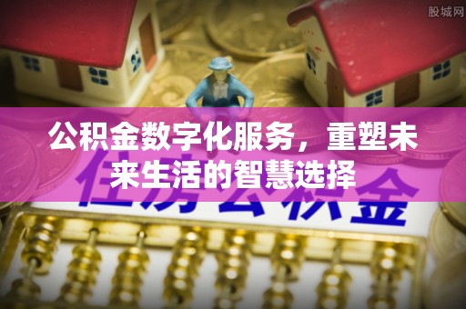 尚志公积金数字化服务，重塑未来生活的智慧选择