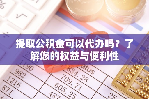 尚志提取公积金可以代办吗？了解您的权益与便利性