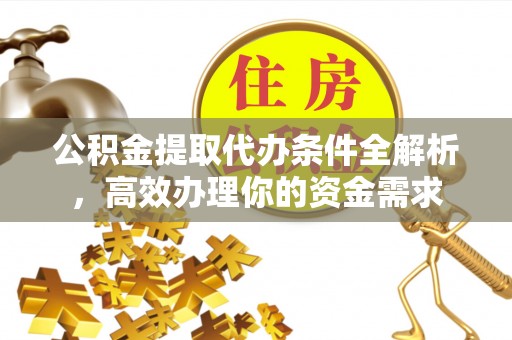 尚志公积金提取代办条件全解析，高效办理你的资金需求