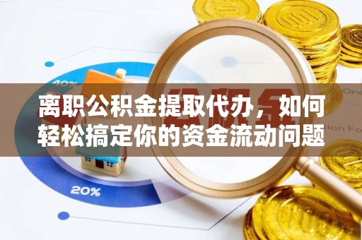 尚志离职公积金提取代办，如何轻松搞定你的资金流动问题