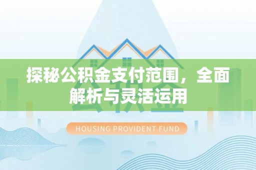 尚志探秘公积金支付范围，全面解析与灵活运用