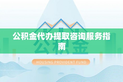 尚志公积金代办提取咨询服务指南