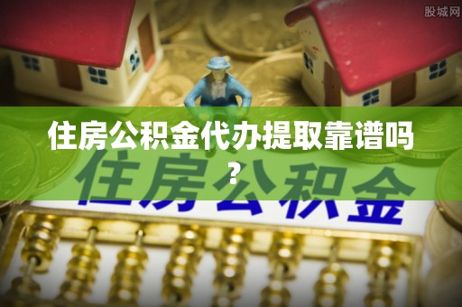 尚志住房公积金代办提取靠谱吗？