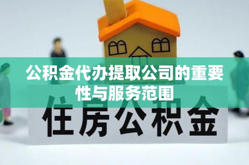 尚志公积金代办提取公司的重要性与服务范围