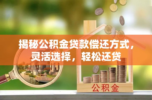 尚志揭秘公积金贷款偿还方式，灵活选择，轻松还贷