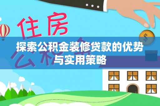 尚志探索公积金装修贷款的优势与实用策略