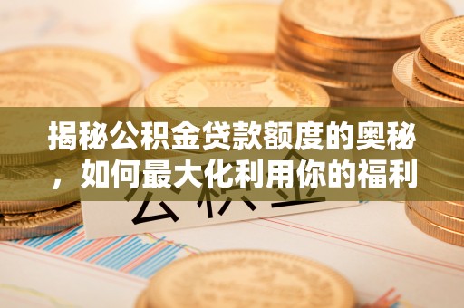 尚志揭秘公积金贷款额度的奥秘，如何最大化利用你的福利？