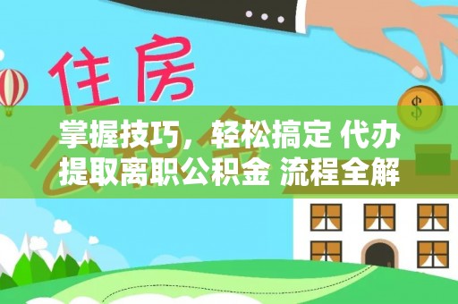 尚志掌握技巧，轻松搞定 代办提取离职公积金 流程全解析
