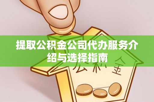 尚志提取公积金公司代办服务介绍与选择指南