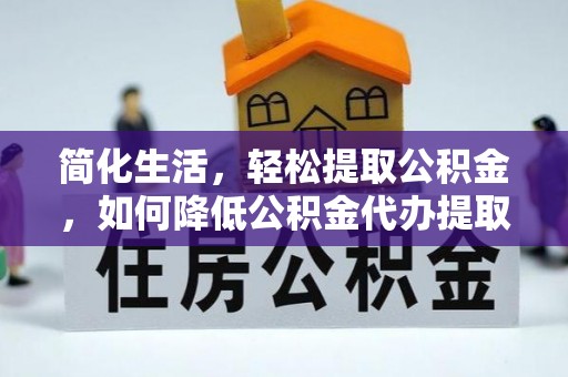 尚志简化生活，轻松提取公积金，如何降低公积金代办提取的费用？